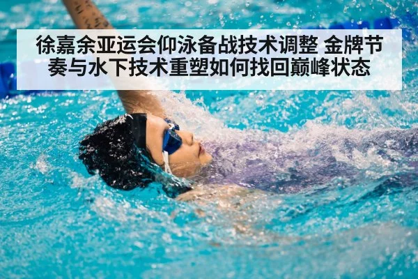 徐嘉余亚运会仰泳备战技术调整 金牌节奏与水下技术重塑如何找回巅峰状态